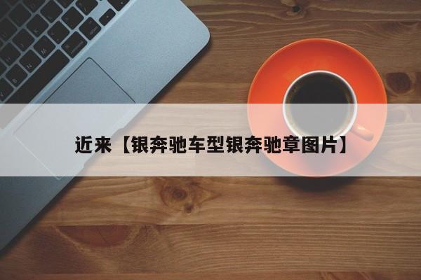 近来【银奔驰车型银奔驰章图片】