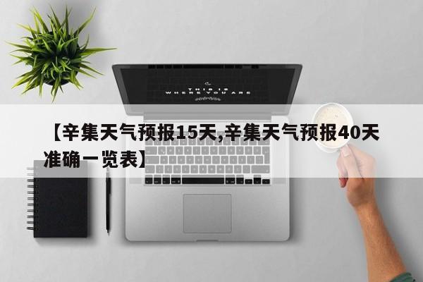 【辛集天气预报15天,辛集天气预报40天准确一览表】