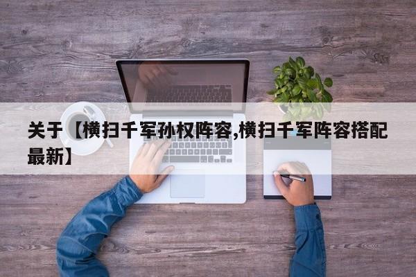 关于【横扫千军孙权阵容,横扫千军阵容搭配最新】