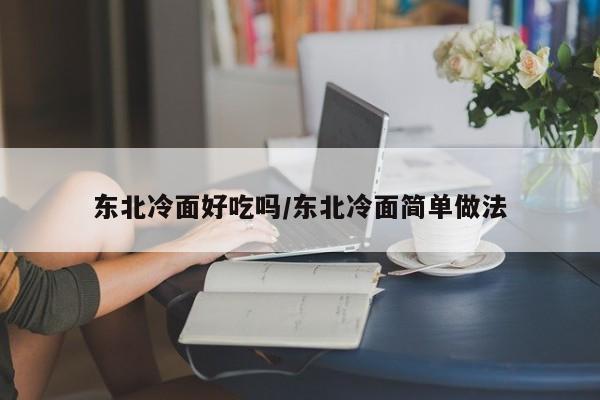 东北冷面好吃吗/东北冷面简单做法