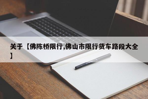 关于【佛陈桥限行,佛山市限行货车路段大全】
