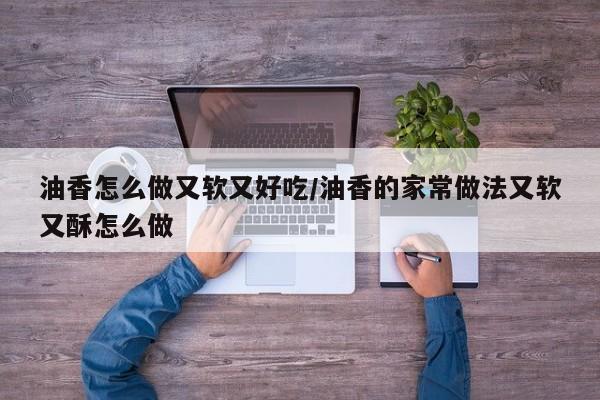 油香怎么做又软又好吃/油香的家常做法又软又酥怎么做