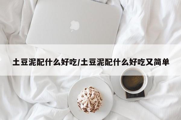 土豆泥配什么好吃/土豆泥配什么好吃又简单