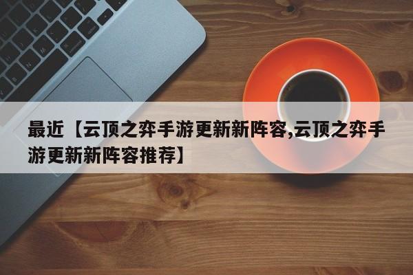 最近【云顶之弈手游更新新阵容,云顶之弈手游更新新阵容推荐】