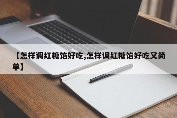 【怎样调红糖馅好吃,怎样调红糖馅好吃又简单】