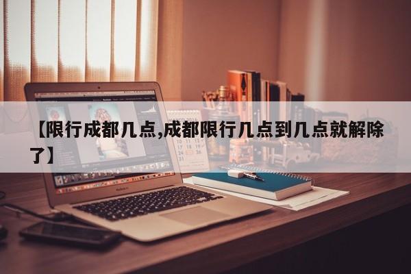 【限行成都几点,成都限行几点到几点就解除了】