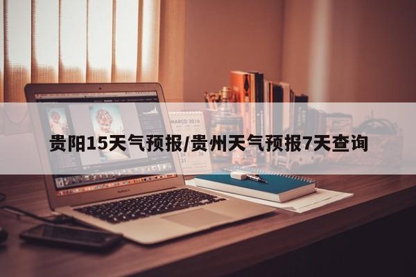 贵阳15天气预报/贵州天气预报7天查询