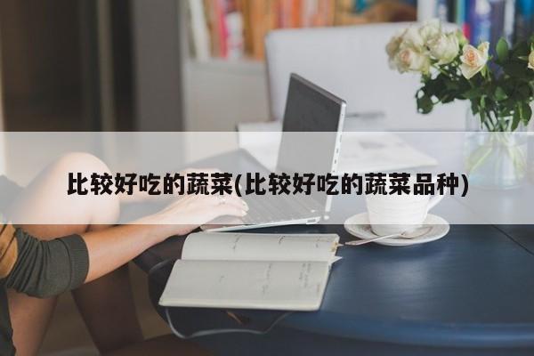 比较好吃的蔬菜(比较好吃的蔬菜品种)