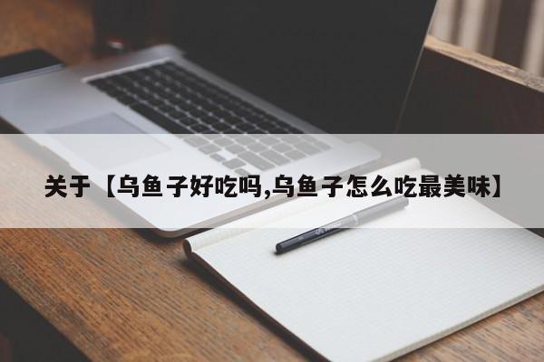 关于【乌鱼子好吃吗,乌鱼子怎么吃最美味】