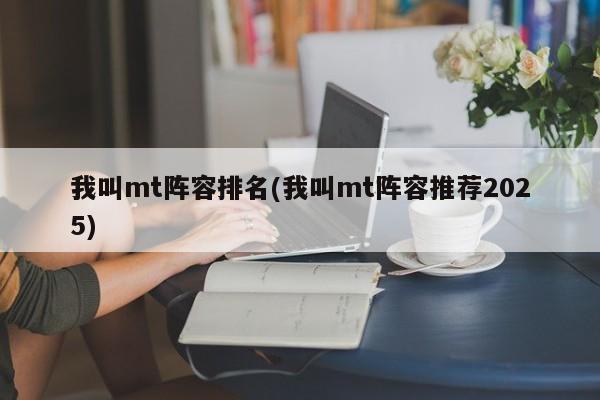 我叫mt阵容排名(我叫mt阵容推荐2025)