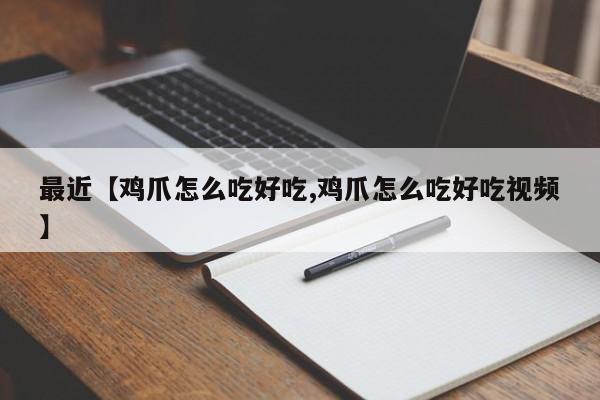 最近【鸡爪怎么吃好吃,鸡爪怎么吃好吃视频】