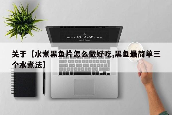 关于【水煮黑鱼片怎么做好吃,黑鱼最简单三个水煮法】