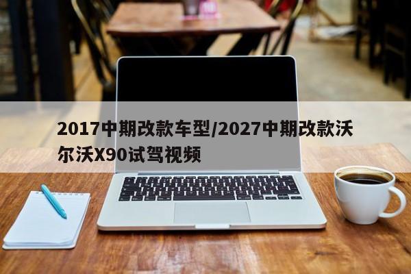2017中期改款车型/2027中期改款沃尔沃X90试驾视频