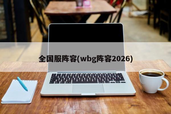 全国服阵容(wbg阵容2026)