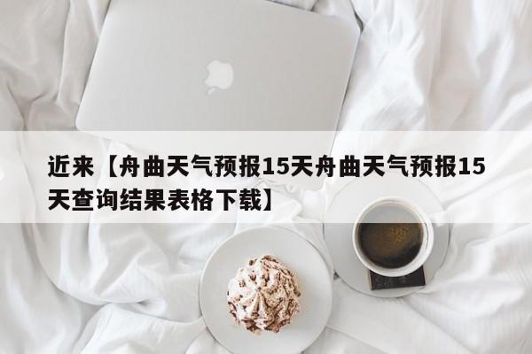近来【舟曲天气预报15天舟曲天气预报15天查询结果表格下载】