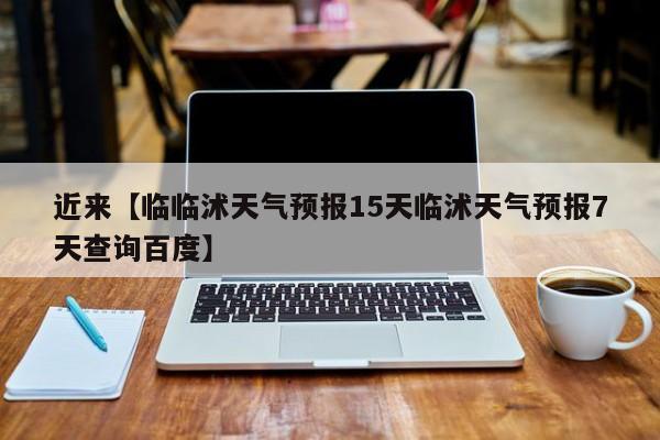 近来【临临沭天气预报15天临沭天气预报7天查询百度】
