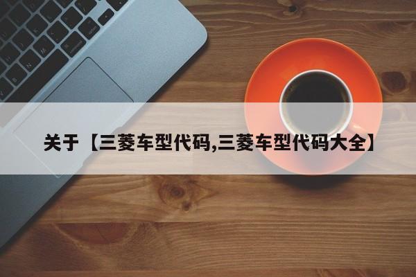 关于【三菱车型代码,三菱车型代码大全】