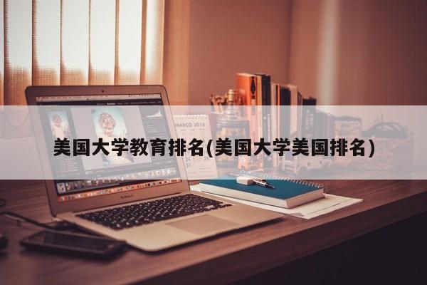 美国大学教育排名(美国大学美国排名)