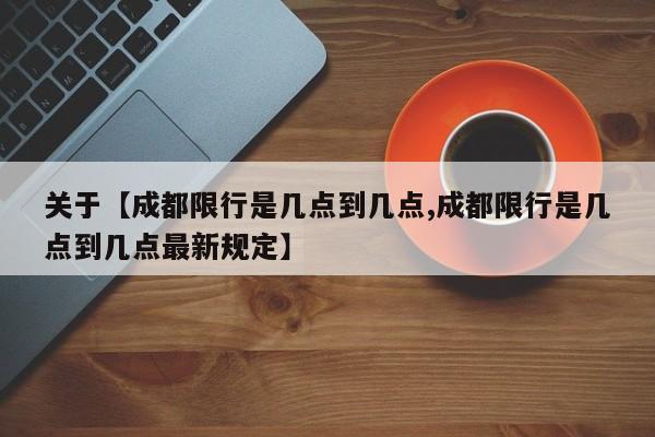 关于【成都限行是几点到几点,成都限行是几点到几点最新规定】