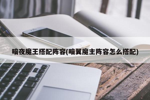 暗夜魔王搭配阵容(暗翼魔主阵容怎么搭配)