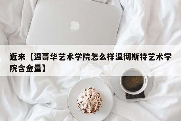 近来【温哥华艺术学院怎么样温彻斯特艺术学院含金量】