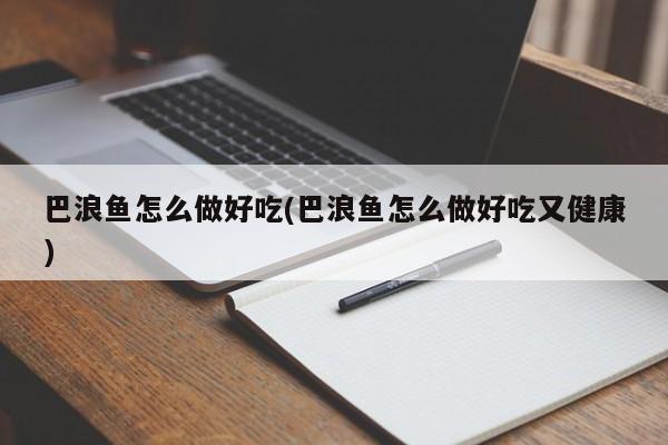 巴浪鱼怎么做好吃(巴浪鱼怎么做好吃又健康)