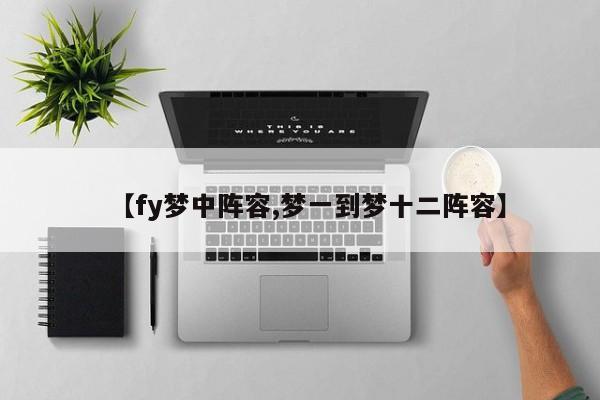 【fy梦中阵容,梦一到梦十二阵容】