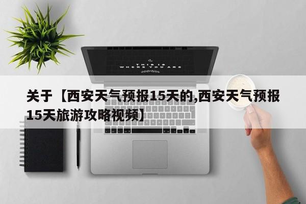 关于【西安天气预报15天的,西安天气预报15天旅游攻略视频】