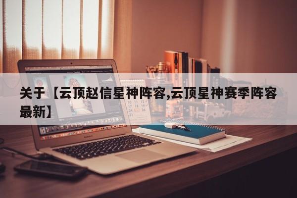 关于【云顶赵信星神阵容,云顶星神赛季阵容最新】