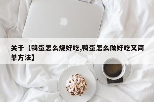关于【鸭蛋怎么烧好吃,鸭蛋怎么做好吃又简单方法】