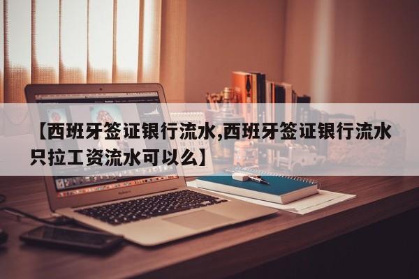 【西班牙签证银行流水,西班牙签证银行流水只拉工资流水可以么】