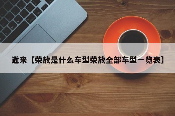 近来【荣放是什么车型荣放全部车型一览表】