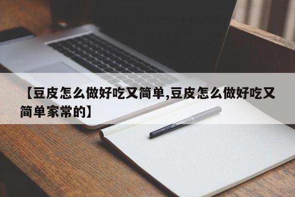 【豆皮怎么做好吃又简单,豆皮怎么做好吃又简单家常的】