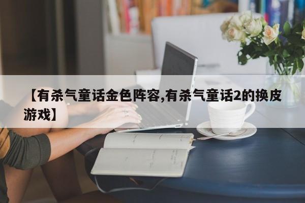 【有杀气童话金色阵容,有杀气童话2的换皮游戏】