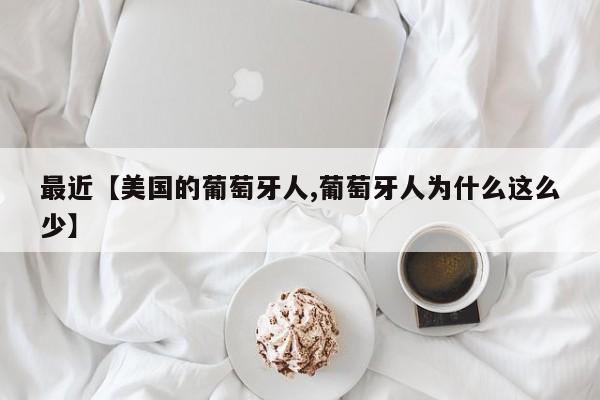最近【美国的葡萄牙人,葡萄牙人为什么这么少】