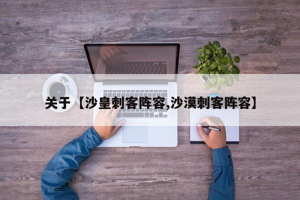 关于【沙皇刺客阵容,沙漠刺客阵容】