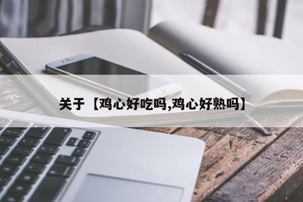 关于【鸡心好吃吗,鸡心好熟吗】