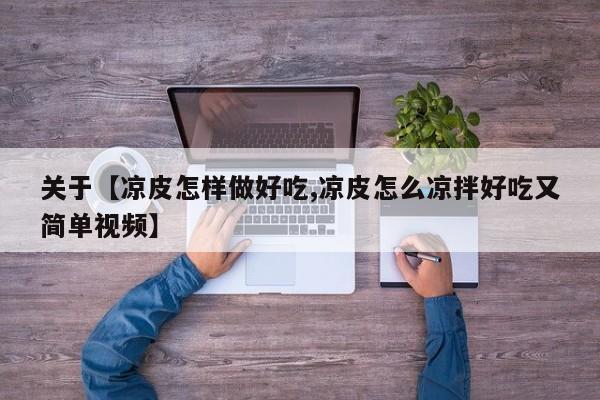 关于【凉皮怎样做好吃,凉皮怎么凉拌好吃又简单视频】