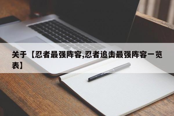 关于【忍者最强阵容,忍者追击最强阵容一览表】