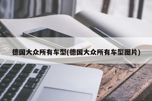 德国大众所有车型(德国大众所有车型图片)