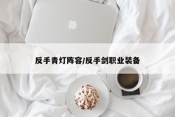 反手青灯阵容/反手剑职业装备