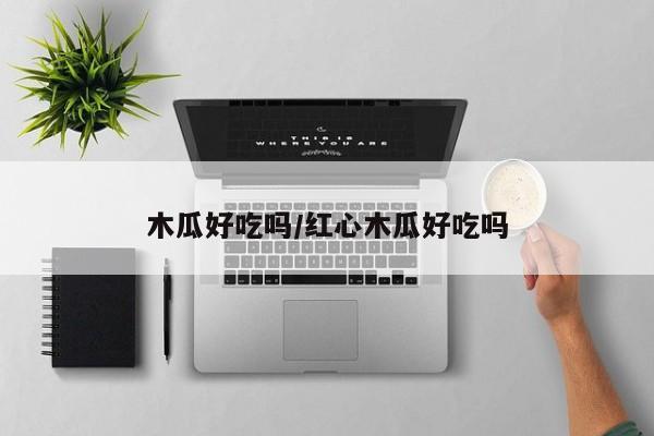 木瓜好吃吗/红心木瓜好吃吗