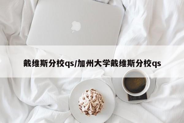 戴维斯分校qs/加州大学戴维斯分校qs