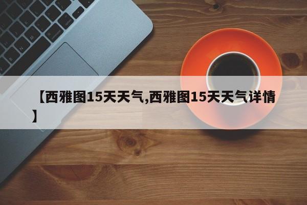 【西雅图15天天气,西雅图15天天气详情】