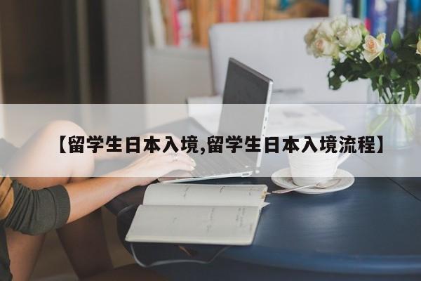 【留学生日本入境,留学生日本入境流程】