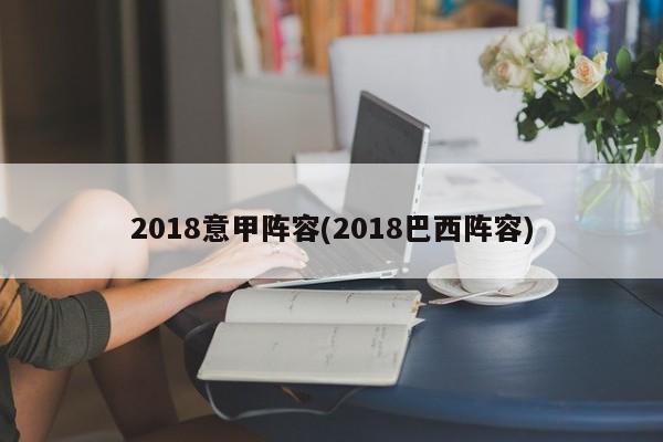 2018意甲阵容(2018巴西阵容)