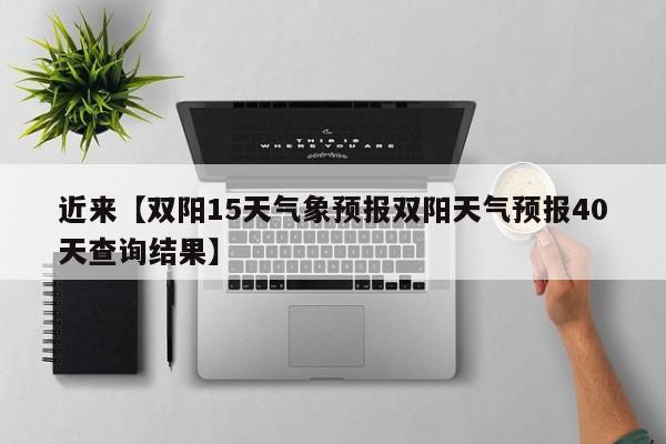 近来【双阳15天气象预报双阳天气预报40天查询结果】