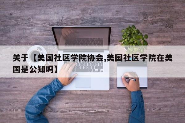 关于【美国社区学院协会,美国社区学院在美国是公知吗】