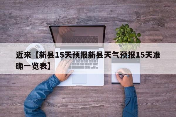 近来【新县15天预报新县天气预报15天准确一览表】