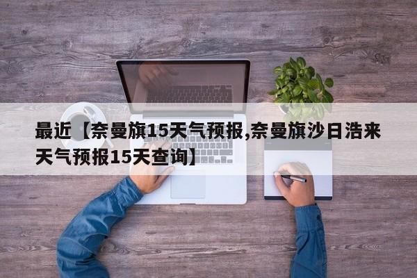 最近【奈曼旗15天气预报,奈曼旗沙日浩来天气预报15天查询】